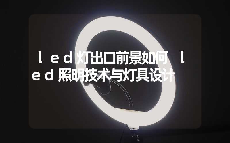 led灯出口前景如何 led照明技术与灯具设计